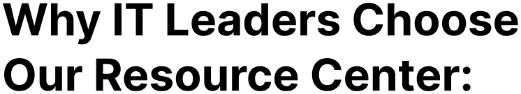 Why IT Leaders Choose Our Resource Center: